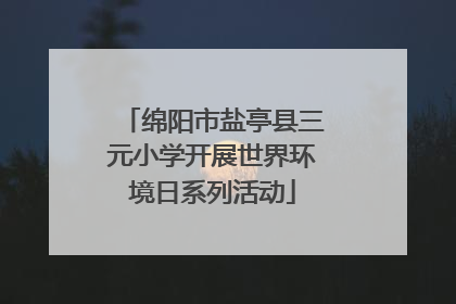 绵阳市盐亭县三元小学开展世界环境日系列活动