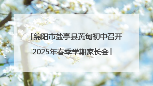 绵阳市盐亭县黄甸初中召开2025年春季学期家长会