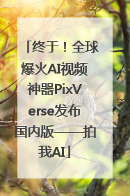 终于！全球爆火AI视频神器PixVerse发布国内版——拍我AI