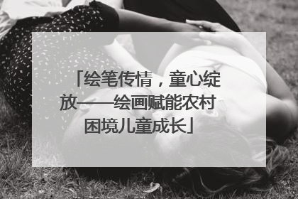 绘笔传情，童心绽放——绘画赋能农村困境儿童成长