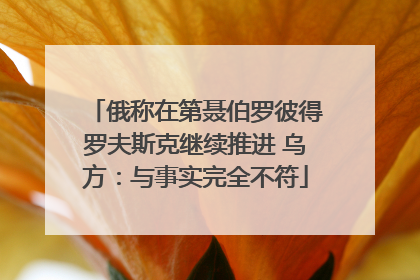 俄称在第聂伯罗彼得罗夫斯克继续推进 乌方：与事实完全不符