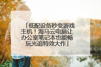低配设备秒变游戏主机！海马云电脑让办公室笔记本也能畅玩光追特效大作