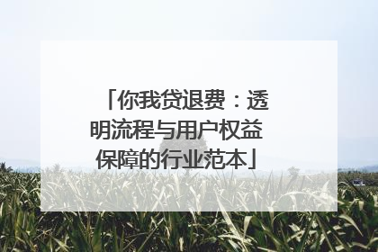 你我贷退费：透明流程与用户权益保障的行业范本