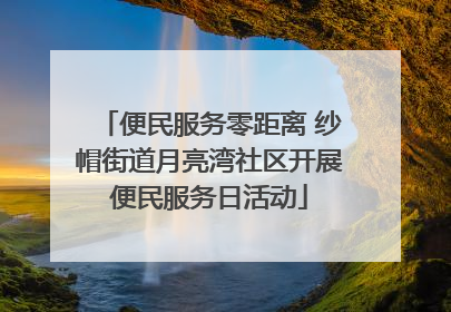 便民服务零距离 纱帽街道月亮湾社区开展便民服务日活动