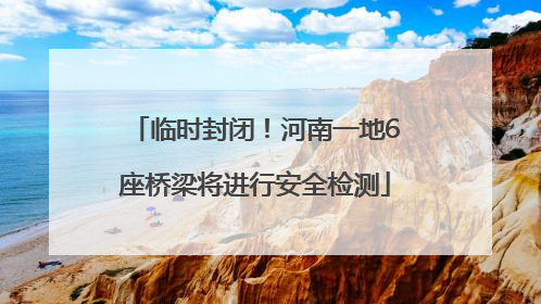 临时封闭！河南一地6座桥梁将进行安全检测