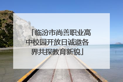 临汾市尚善职业高中校园开放日诚邀各界共探教育新貌