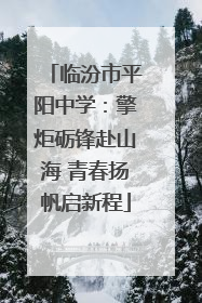 临汾市平阳中学：擎炬砺锋赴山海 青春扬帆启新程