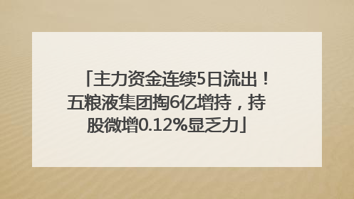 主力资金连续5日流出！五粮液集团掏6亿增持，持股微增0.12%显乏力