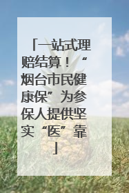 一站式理赔结算！“烟台市民健康保”为参保人提供坚实“医”靠