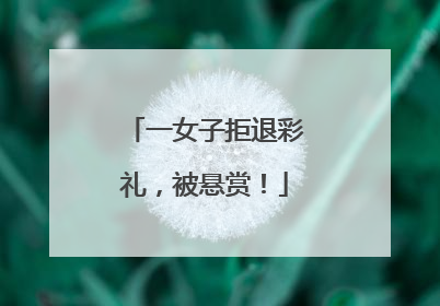 一女子拒退彩礼，被悬赏！