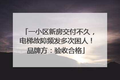 一小区新房交付不久，电梯故障频发多次困人！品牌方：验收合格