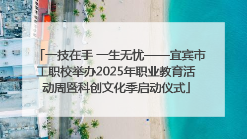 一技在手 一生无忧——宜宾市工职校举办2025年职业教育活动周暨科创文化季启动仪式