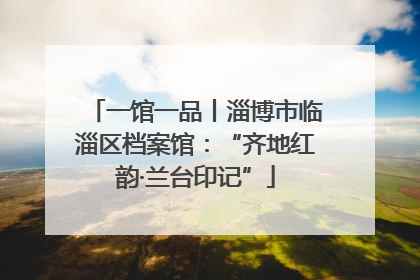 一馆一品丨淄博市临淄区档案馆：“齐地红韵·兰台印记”
