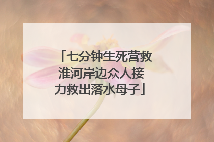 七分钟生死营救 淮河岸边众人接力救出落水母子