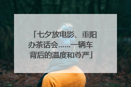 七夕放电影、重阳办茶话会……一辆车背后的温度和尊严