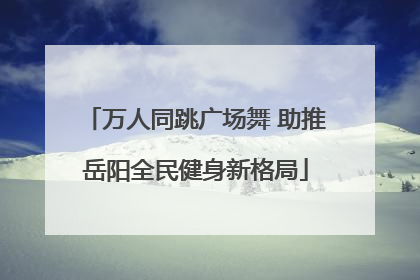 万人同跳广场舞 助推岳阳全民健身新格局