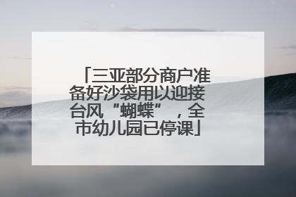 三亚部分商户准备好沙袋用以迎接台风“蝴蝶”，全市幼儿园已停课