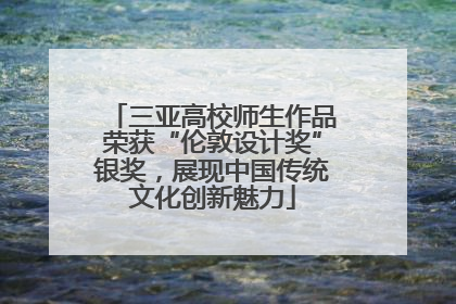 三亚高校师生作品荣获“伦敦设计奖”银奖，展现中国传统文化创新魅力