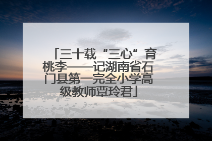 三十载“三心”育桃李——记湖南省石门县第一完全小学高级教师覃玲君