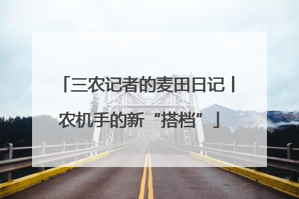 三农记者的麦田日记丨农机手的新“搭档”