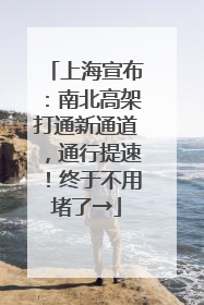 上海宣布：南北高架打通新通道，通行提速！终于不用堵了→