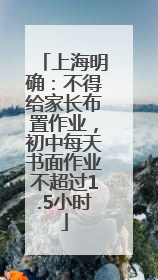 上海明确：不得给家长布置作业，初中每天书面作业不超过1.5小时