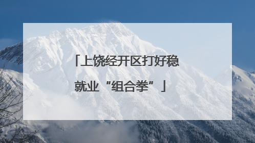 上饶经开区打好稳就业“组合拳”