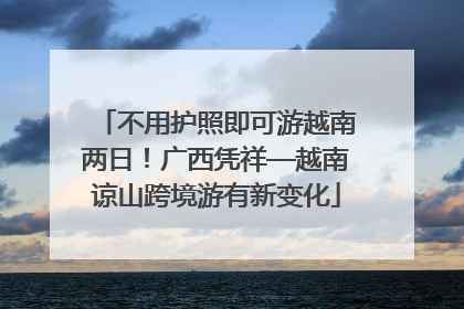 不用护照即可游越南两日！广西凭祥—越南谅山跨境游有新变化