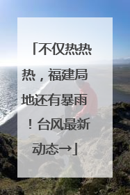 不仅热热热，福建局地还有暴雨！台风最新动态→