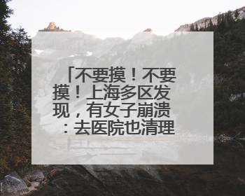 不要摸！不要摸！上海多区发现，有女子崩溃：去医院也清理不干净