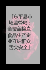 东平县市场监管局：全覆盖检查食品生产企业守护群众舌尖安全