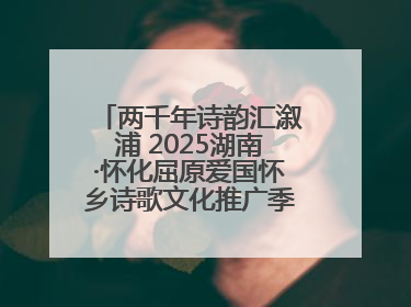 两千年诗韵汇溆浦 2025湖南·怀化屈原爱国怀乡诗歌文化推广季暨龙舟赛启幕