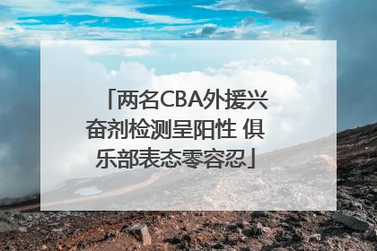 两名CBA外援兴奋剂检测呈阳性 俱乐部表态零容忍