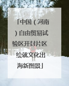 中国（河南）自由贸易试验区开封片区 绘就文化出海新图景