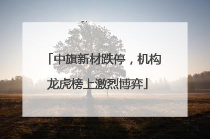 中旗新材跌停，机构龙虎榜上激烈博弈