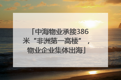 中海物业承接386米“非洲第一高楼”，物业企业集体出海