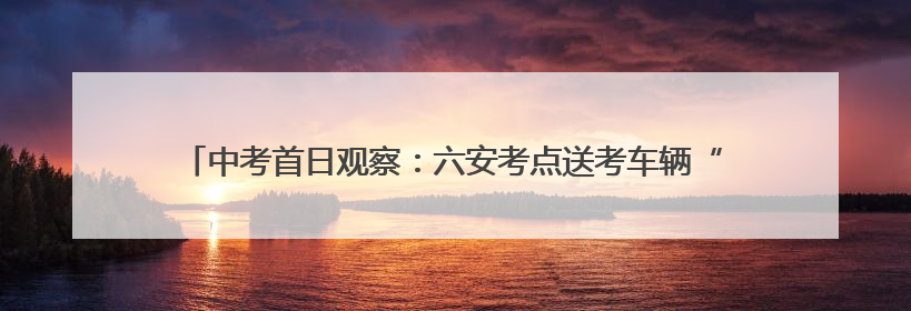中考首日观察：六安考点送考车辆“变小”，两轮电动车摩托车成主力