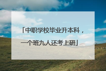 中职学校毕业升本科，一个班九人还考上研