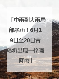 中雨到大雨局部暴雨！6月19日至20日青岛将出现一轮强降雨