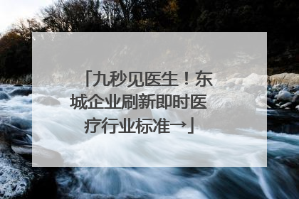 九秒见医生！东城企业刷新即时医疗行业标准→