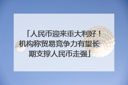 人民币迎来重大利好！机构称贸易竞争力有望长期支撑人民币走强
