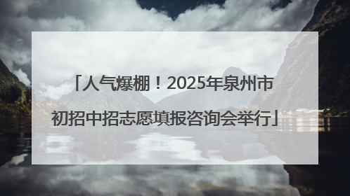 人气爆棚!2025年泉州市初招中招志愿填报咨询会举行