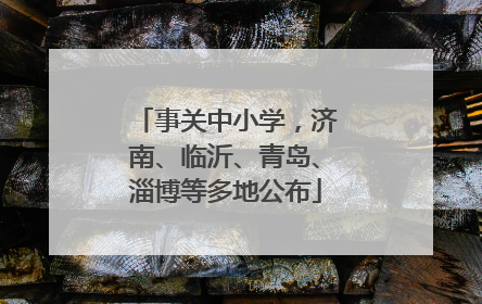 事关中小学，济南、临沂、青岛、淄博等多地公布