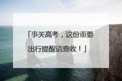 事关高考，这份重要出行提醒请查收！