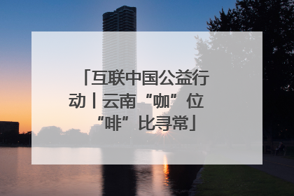 互联中国公益行动丨云南“咖”位“啡”比寻常