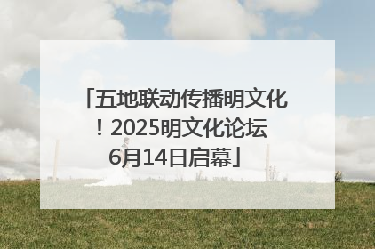 五地联动传播明文化！2025明文化论坛6月14日启幕