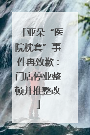 亚朵“医院枕套”事件再致歉：门店停业整顿并推整改