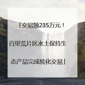交易额235万元！百里荒片区水土保持生态产品完成转化交易