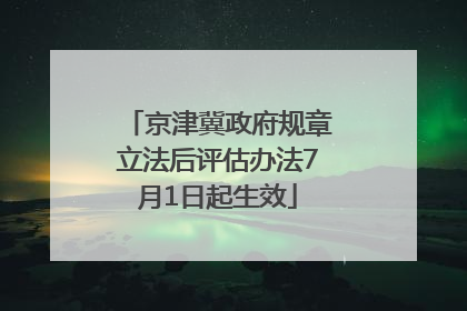 京津冀政府规章立法后评估办法7月1日起生效