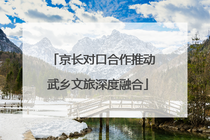 京长对口合作推动武乡文旅深度融合